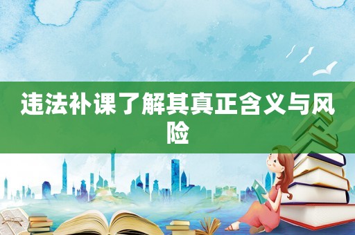 違法補課了解其真正含義與風(fēng)險
