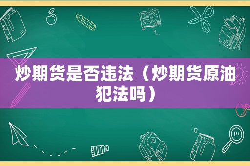 炒期貨是否違法（炒期貨原油犯法嗎）