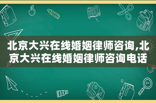 北京大興在線婚姻律師咨詢,北京大興在線婚姻律師咨詢電話