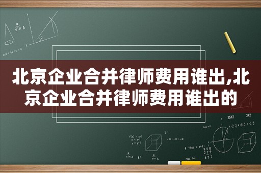 北京企業(yè)合并律師費用誰出,北京企業(yè)合并律師費用誰出的
