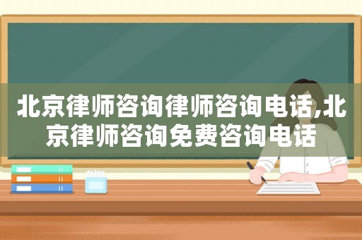 北京律師咨詢律師咨詢電話,北京律師咨詢免費咨詢電話