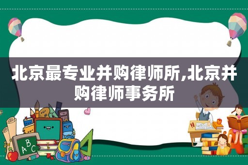 北京最專業(yè)并購(gòu)律師所,北京并購(gòu)律師事務(wù)所