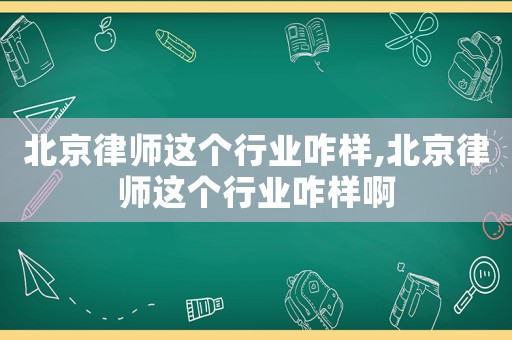 北京律師這個行業(yè)咋樣,北京律師這個行業(yè)咋樣啊