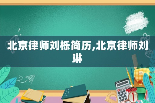 北京律師劉櫟簡(jiǎn)歷,北京律師劉琳