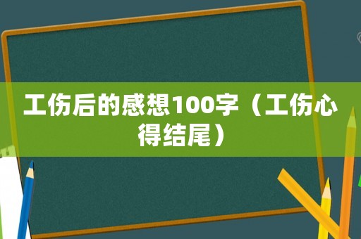 工傷后的感想100字（工傷心得結(jié)尾）