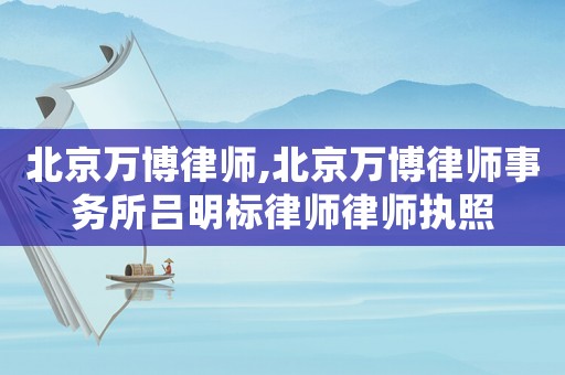 北京萬博律師,北京萬博律師事務所呂明標律師律師執(zhí)照