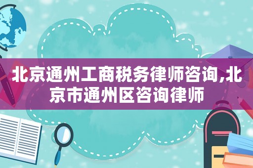 北京通州工商稅務(wù)律師咨詢,北京市通州區(qū)咨詢律師