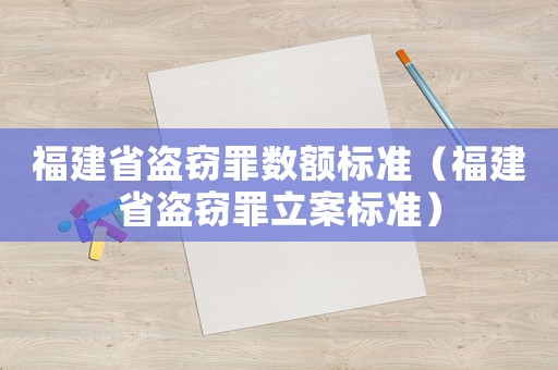 福建省盜竊罪數(shù)額標準（福建省盜竊罪立案標準）