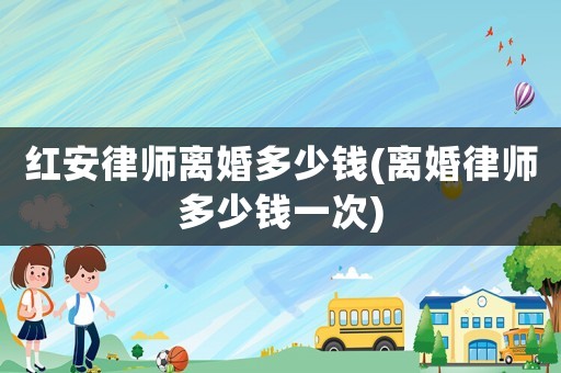 紅安律師離婚多少錢(離婚律師多少錢一次)