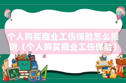 個(gè)人購(gòu)買(mǎi)商業(yè)工傷保險(xiǎn)怎么報(bào)銷（個(gè)人購(gòu)買(mǎi)商業(yè)工傷保險(xiǎn)）