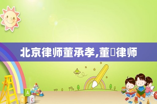 北京律師董承孝,董崟律師