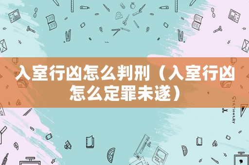 入室行兇怎么判刑（入室行兇怎么定罪未遂）