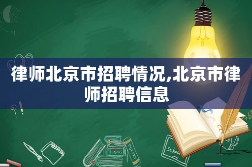 律師北京市招聘情況,北京市律師招聘信息