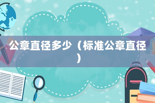 公章直徑多少（標(biāo)準(zhǔn)公章直徑）