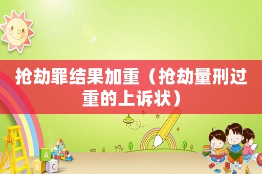 搶劫罪結(jié)果加重（搶劫量刑過(guò)重的上訴狀）
