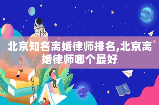 北京知名離婚律師排名,北京離婚律師哪個最好