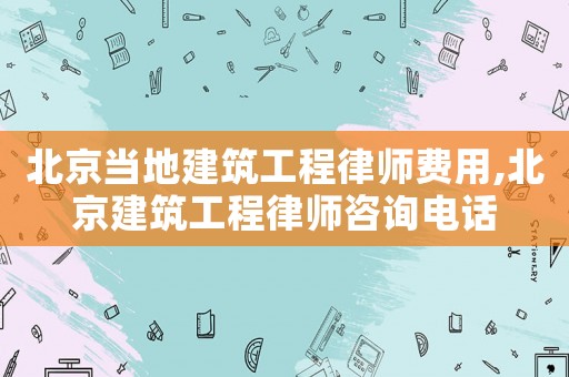 北京當(dāng)?shù)亟ㄖこ搪蓭熧M(fèi)用,北京建筑工程律師咨詢電話
