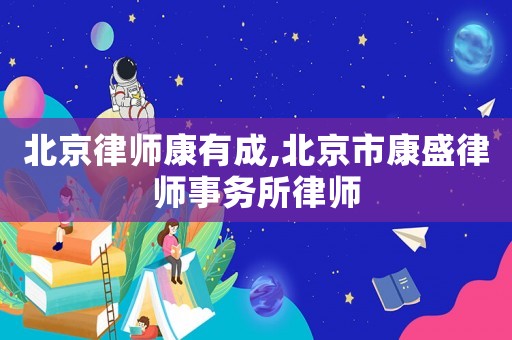北京律師康有成,北京市康盛律師事務(wù)所律師