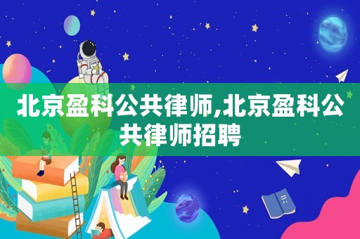 北京盈科公共律師,北京盈科公共律師招聘