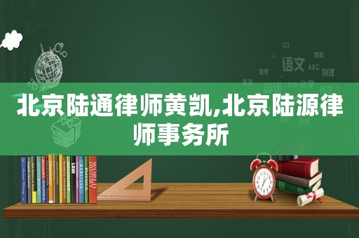 北京陸通律師黃凱,北京陸源律師事務(wù)所