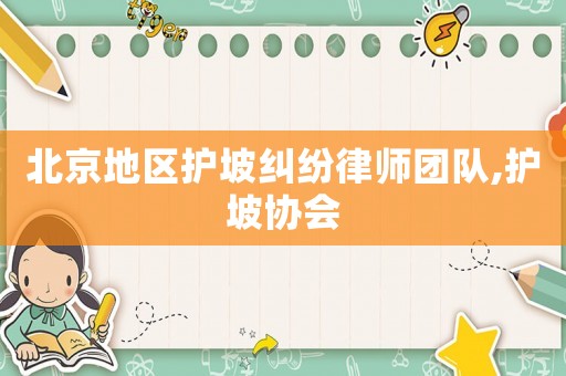 北京地區(qū)護(hù)坡糾紛律師團(tuán)隊(duì),護(hù)坡協(xié)會(huì)