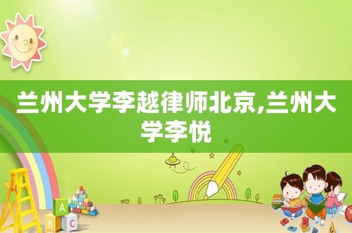 蘭州大學(xué)李越律師北京,蘭州大學(xué)李?lèi)? title=