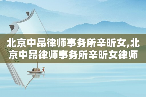 北京中昂律師事務(wù)所辛昕女,北京中昂律師事務(wù)所辛昕女律師簡介