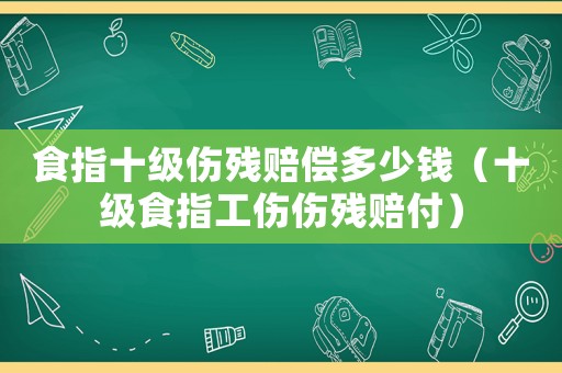 食指十級(jí)傷殘賠償多少錢(qián)（十級(jí)食指工傷傷殘賠付）
