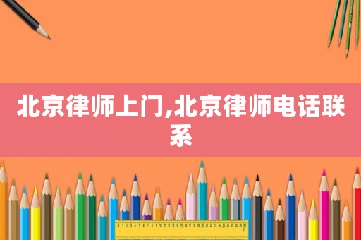 北京律師上門,北京律師電話聯(lián)系