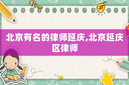 北京有名的律師延慶,北京延慶區(qū)律師