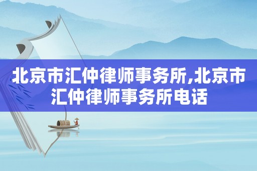 北京市匯仲律師事務所,北京市匯仲律師事務所電話