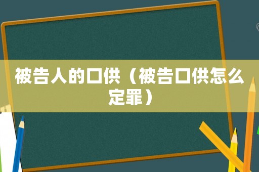 被告人的口供（被告口供怎么定罪）