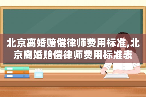 北京離婚賠償律師費(fèi)用標(biāo)準(zhǔn),北京離婚賠償律師費(fèi)用標(biāo)準(zhǔn)表