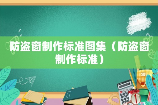 防盜窗制作標(biāo)準(zhǔn)圖集（防盜窗制作標(biāo)準(zhǔn)）