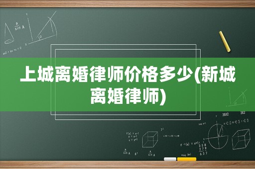 上城離婚律師價格多少(新城離婚律師)