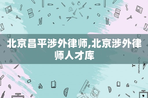 北京昌平涉外律師,北京涉外律師人才庫(kù)