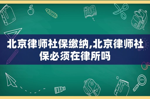 北京律師社保繳納,北京律師社保必須在律所嗎