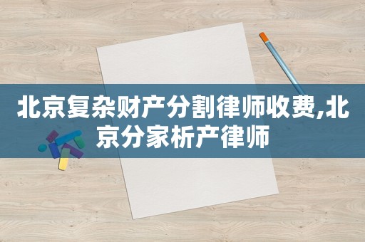 北京復(fù)雜財(cái)產(chǎn)分割律師收費(fèi),北京分家析產(chǎn)律師