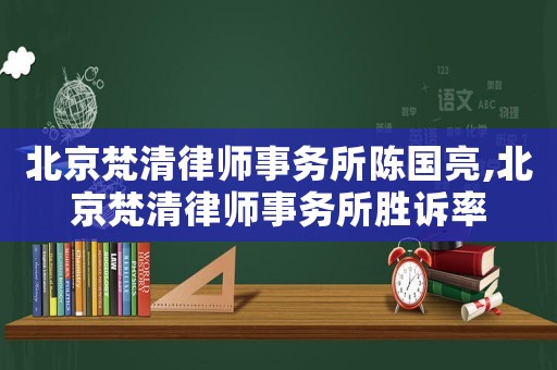 北京梵清律師事務(wù)所陳國(guó)亮,北京梵清律師事務(wù)所勝訴率