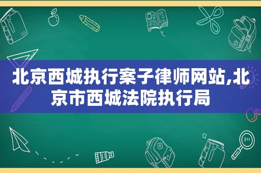 北京西城執(zhí)行案子律師網(wǎng)站,北京市西城法院執(zhí)行局