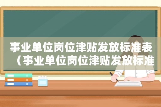 事業(yè)單位崗位津貼發(fā)放標(biāo)準(zhǔn)表（事業(yè)單位崗位津貼發(fā)放標(biāo)準(zhǔn)）