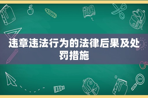 違章違法行為的法律后果及處罰措施