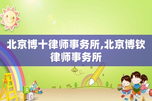 北京博十律師事務(wù)所,北京博欽律師事務(wù)所