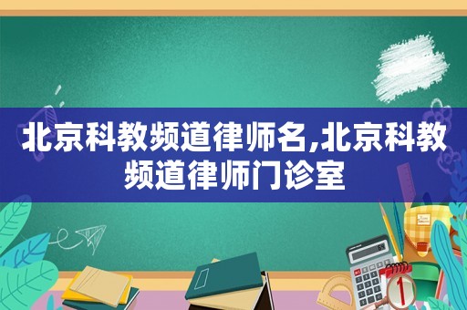 北京科教頻道律師名,北京科教頻道律師門診室