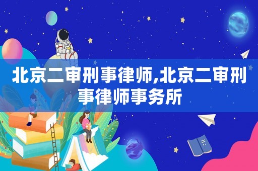 北京二審刑事律師,北京二審刑事律師事務所