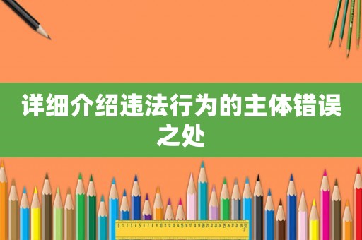詳細介紹違法行為的主體錯誤之處