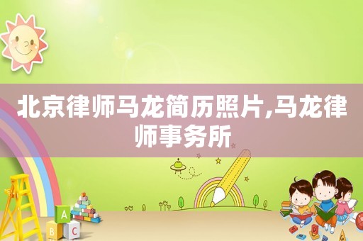 北京律師馬龍簡歷照片,馬龍律師事務(wù)所