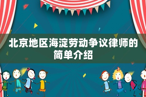 北京地區(qū)海淀勞動爭議律師的簡單介紹
