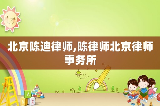北京陳迪律師,陳律師北京律師事務(wù)所