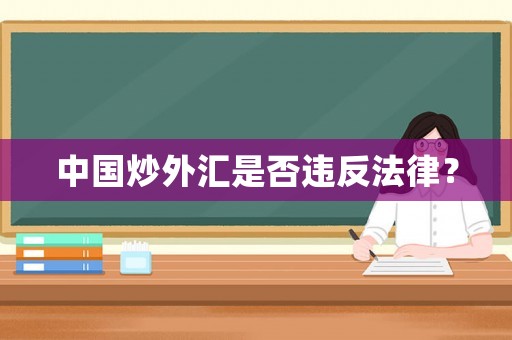 中國(guó)炒外匯是否違反法律？
